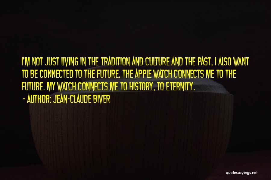 Jean-Claude Biver Quotes: I'm Not Just Living In The Tradition And Culture And The Past, I Also Want To Be Connected To The