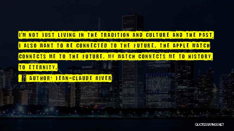 Jean-Claude Biver Quotes: I'm Not Just Living In The Tradition And Culture And The Past, I Also Want To Be Connected To The