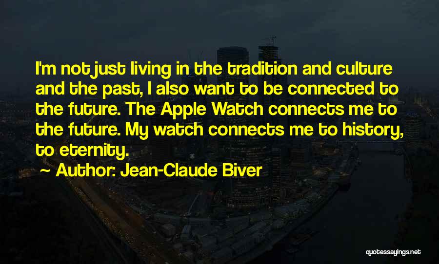 Jean-Claude Biver Quotes: I'm Not Just Living In The Tradition And Culture And The Past, I Also Want To Be Connected To The
