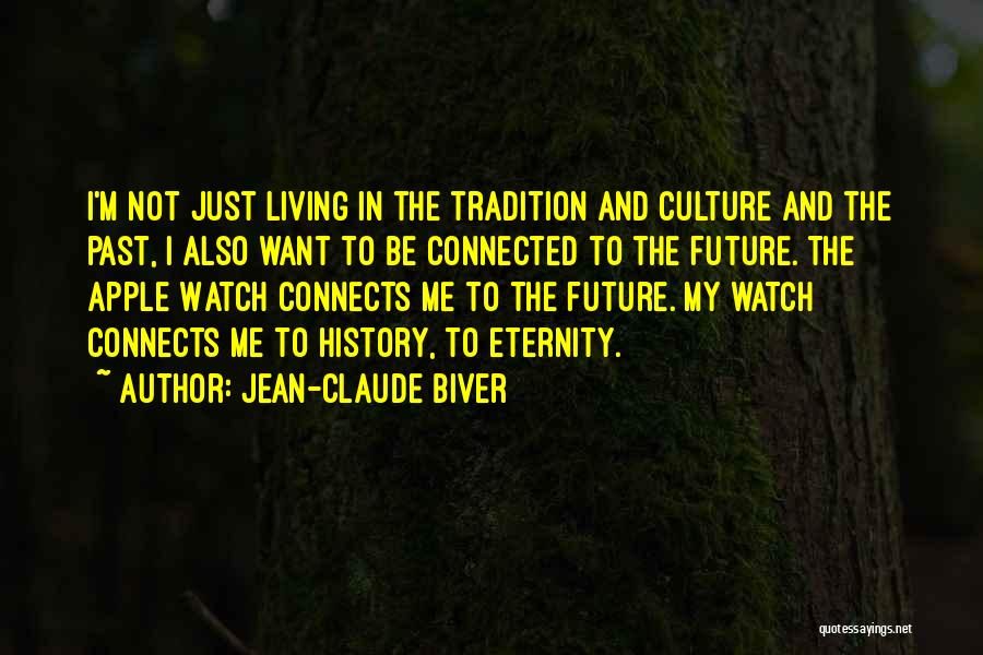 Jean-Claude Biver Quotes: I'm Not Just Living In The Tradition And Culture And The Past, I Also Want To Be Connected To The