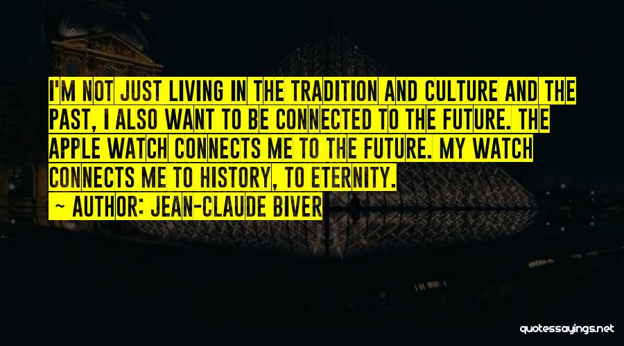 Jean-Claude Biver Quotes: I'm Not Just Living In The Tradition And Culture And The Past, I Also Want To Be Connected To The