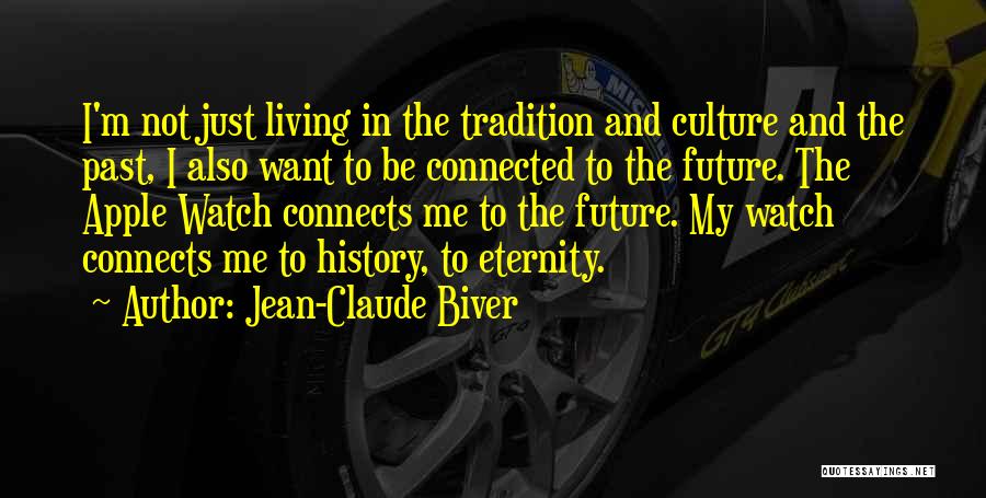 Jean-Claude Biver Quotes: I'm Not Just Living In The Tradition And Culture And The Past, I Also Want To Be Connected To The
