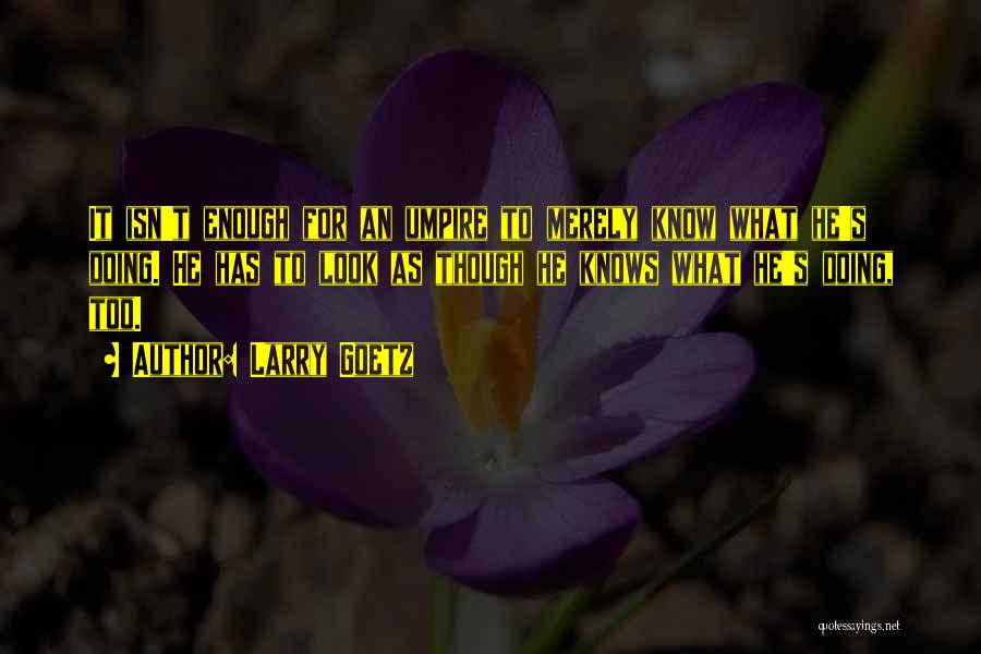 Larry Goetz Quotes: It Isn't Enough For An Umpire To Merely Know What He's Doing. He Has To Look As Though He Knows