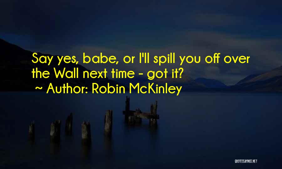 Robin McKinley Quotes: Say Yes, Babe, Or I'll Spill You Off Over The Wall Next Time - Got It?