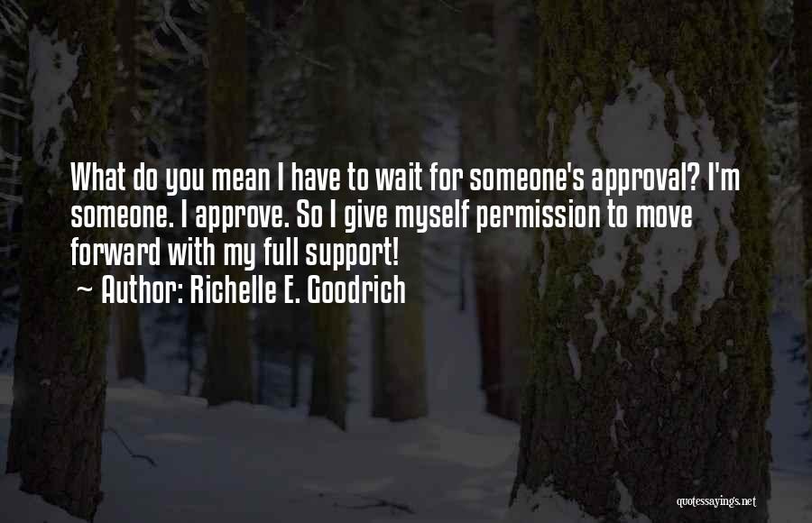 Richelle E. Goodrich Quotes: What Do You Mean I Have To Wait For Someone's Approval? I'm Someone. I Approve. So I Give Myself Permission