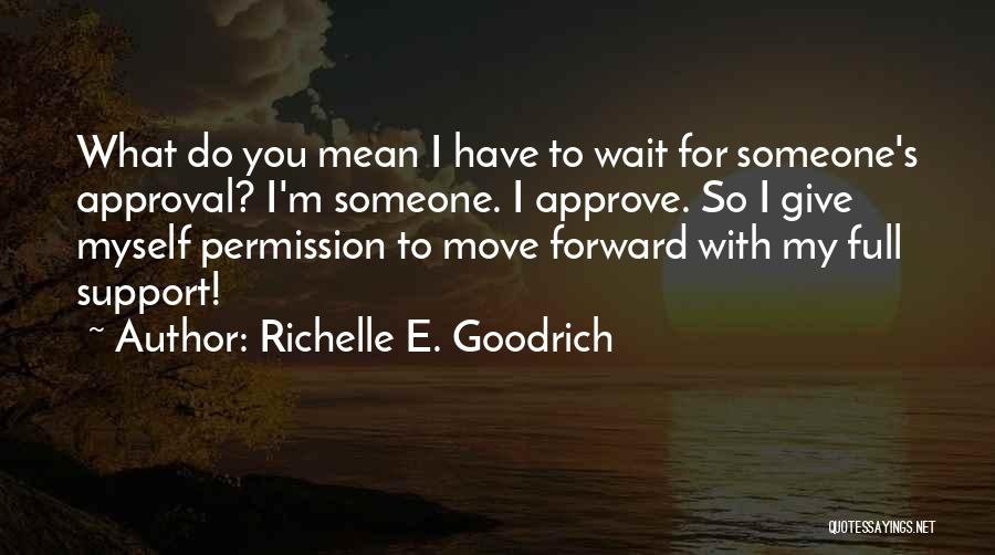 Richelle E. Goodrich Quotes: What Do You Mean I Have To Wait For Someone's Approval? I'm Someone. I Approve. So I Give Myself Permission