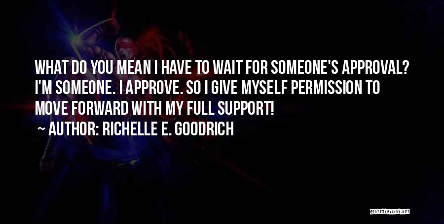 Richelle E. Goodrich Quotes: What Do You Mean I Have To Wait For Someone's Approval? I'm Someone. I Approve. So I Give Myself Permission