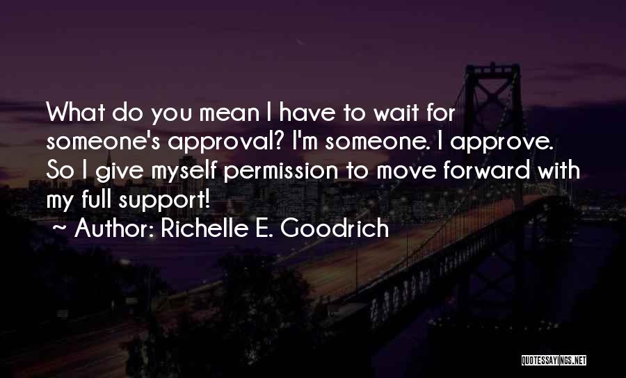 Richelle E. Goodrich Quotes: What Do You Mean I Have To Wait For Someone's Approval? I'm Someone. I Approve. So I Give Myself Permission