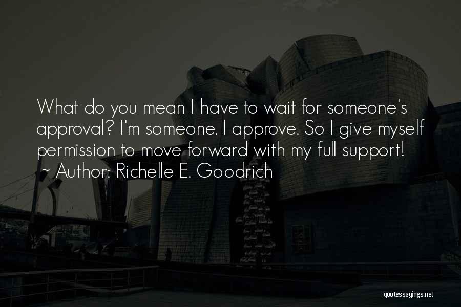 Richelle E. Goodrich Quotes: What Do You Mean I Have To Wait For Someone's Approval? I'm Someone. I Approve. So I Give Myself Permission