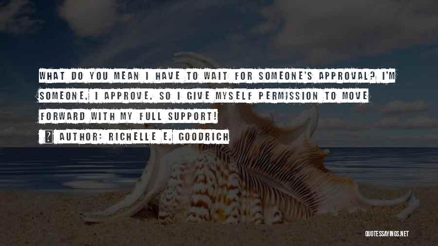 Richelle E. Goodrich Quotes: What Do You Mean I Have To Wait For Someone's Approval? I'm Someone. I Approve. So I Give Myself Permission