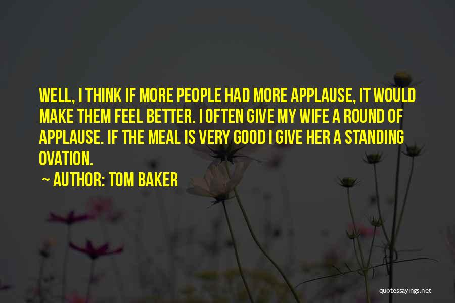 Tom Baker Quotes: Well, I Think If More People Had More Applause, It Would Make Them Feel Better. I Often Give My Wife