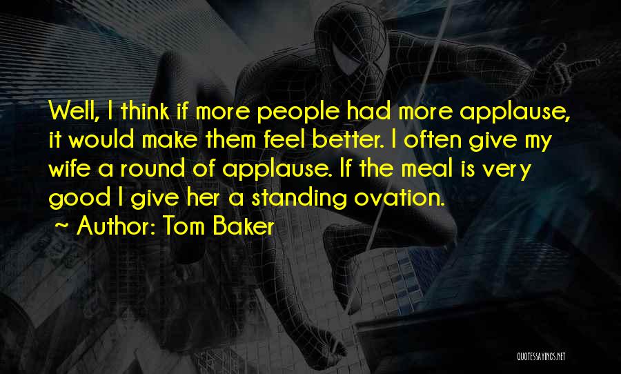 Tom Baker Quotes: Well, I Think If More People Had More Applause, It Would Make Them Feel Better. I Often Give My Wife