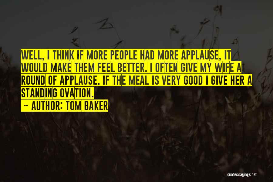 Tom Baker Quotes: Well, I Think If More People Had More Applause, It Would Make Them Feel Better. I Often Give My Wife