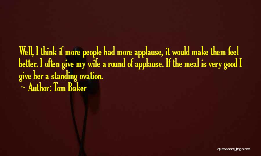 Tom Baker Quotes: Well, I Think If More People Had More Applause, It Would Make Them Feel Better. I Often Give My Wife