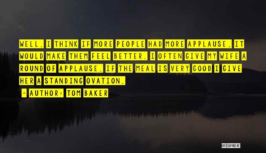 Tom Baker Quotes: Well, I Think If More People Had More Applause, It Would Make Them Feel Better. I Often Give My Wife