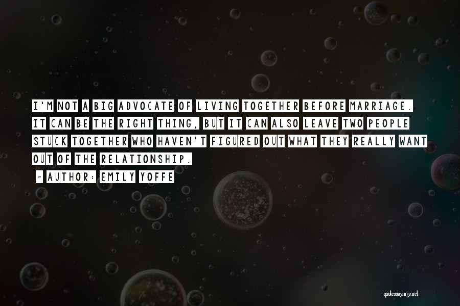 Emily Yoffe Quotes: I'm Not A Big Advocate Of Living Together Before Marriage. It Can Be The Right Thing, But It Can Also