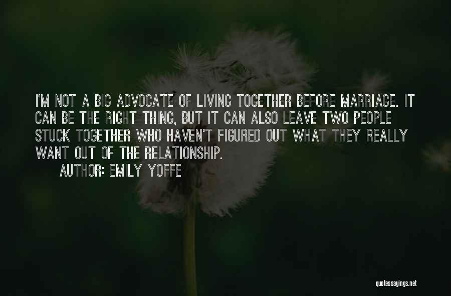 Emily Yoffe Quotes: I'm Not A Big Advocate Of Living Together Before Marriage. It Can Be The Right Thing, But It Can Also