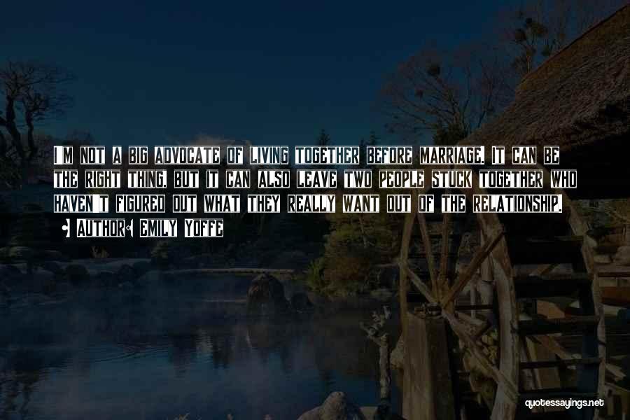Emily Yoffe Quotes: I'm Not A Big Advocate Of Living Together Before Marriage. It Can Be The Right Thing, But It Can Also