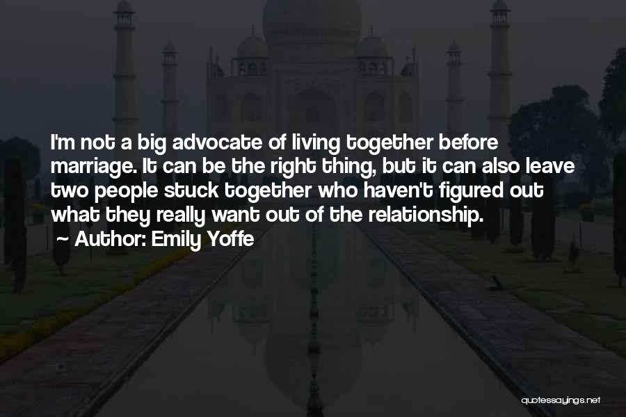 Emily Yoffe Quotes: I'm Not A Big Advocate Of Living Together Before Marriage. It Can Be The Right Thing, But It Can Also