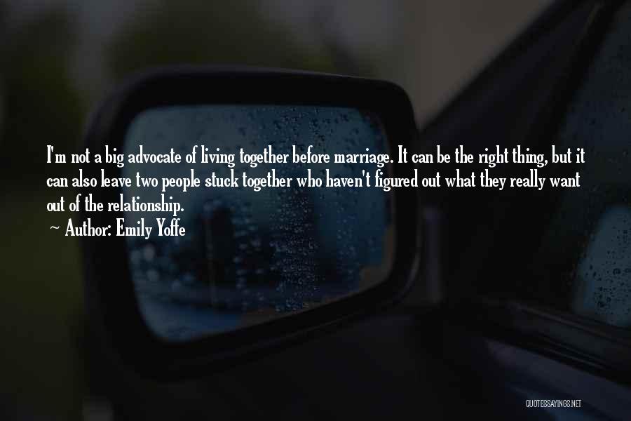 Emily Yoffe Quotes: I'm Not A Big Advocate Of Living Together Before Marriage. It Can Be The Right Thing, But It Can Also