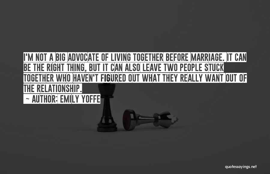 Emily Yoffe Quotes: I'm Not A Big Advocate Of Living Together Before Marriage. It Can Be The Right Thing, But It Can Also