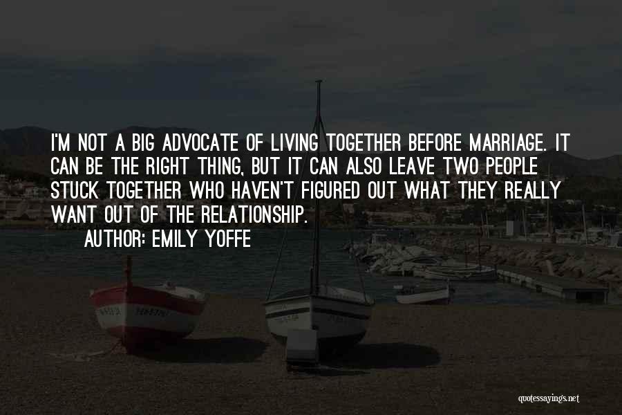 Emily Yoffe Quotes: I'm Not A Big Advocate Of Living Together Before Marriage. It Can Be The Right Thing, But It Can Also