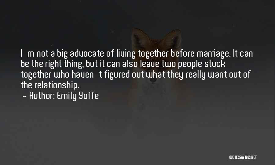 Emily Yoffe Quotes: I'm Not A Big Advocate Of Living Together Before Marriage. It Can Be The Right Thing, But It Can Also