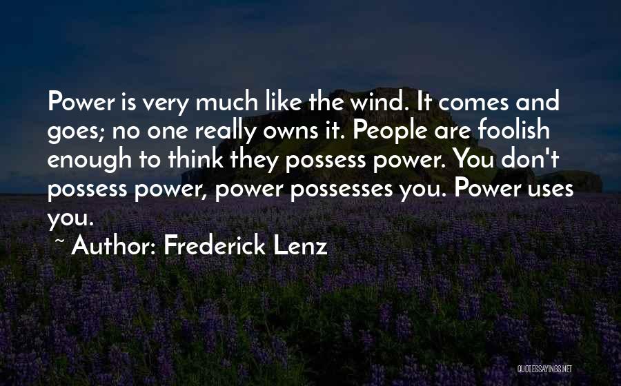 Frederick Lenz Quotes: Power Is Very Much Like The Wind. It Comes And Goes; No One Really Owns It. People Are Foolish Enough