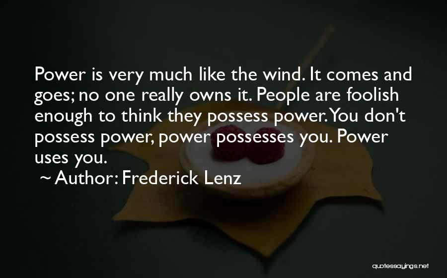 Frederick Lenz Quotes: Power Is Very Much Like The Wind. It Comes And Goes; No One Really Owns It. People Are Foolish Enough