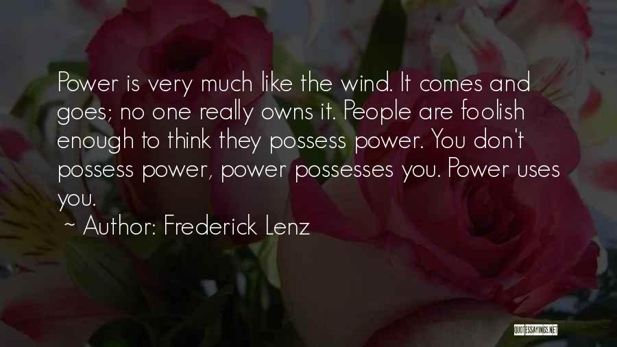 Frederick Lenz Quotes: Power Is Very Much Like The Wind. It Comes And Goes; No One Really Owns It. People Are Foolish Enough