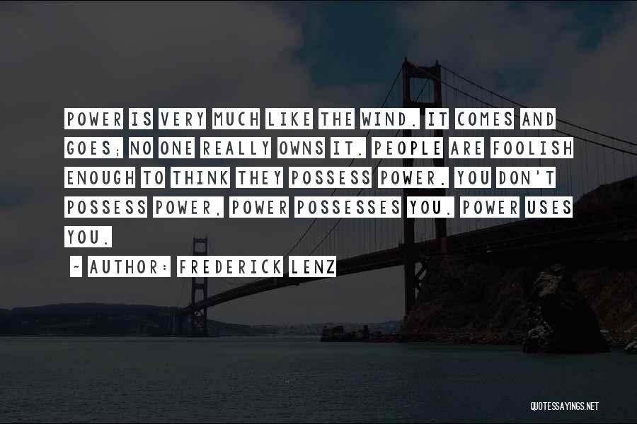 Frederick Lenz Quotes: Power Is Very Much Like The Wind. It Comes And Goes; No One Really Owns It. People Are Foolish Enough