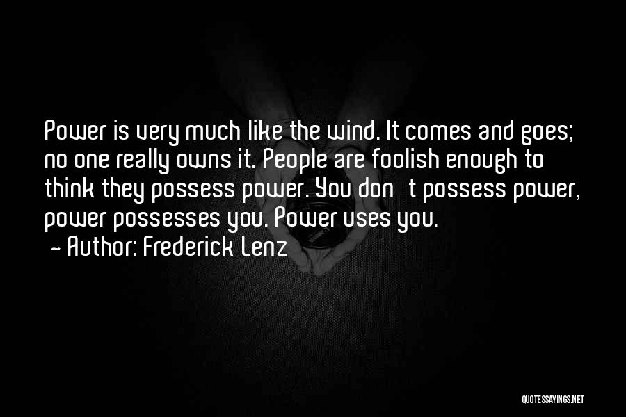 Frederick Lenz Quotes: Power Is Very Much Like The Wind. It Comes And Goes; No One Really Owns It. People Are Foolish Enough