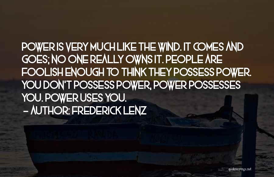 Frederick Lenz Quotes: Power Is Very Much Like The Wind. It Comes And Goes; No One Really Owns It. People Are Foolish Enough