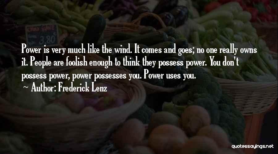 Frederick Lenz Quotes: Power Is Very Much Like The Wind. It Comes And Goes; No One Really Owns It. People Are Foolish Enough