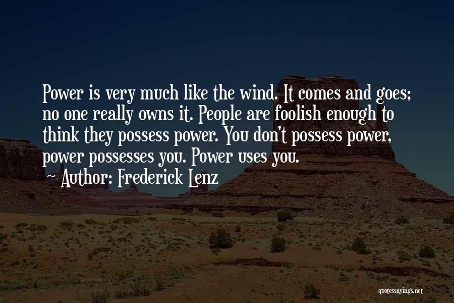 Frederick Lenz Quotes: Power Is Very Much Like The Wind. It Comes And Goes; No One Really Owns It. People Are Foolish Enough