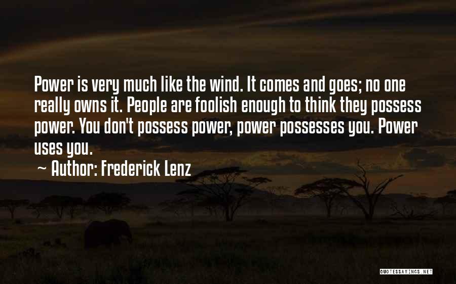Frederick Lenz Quotes: Power Is Very Much Like The Wind. It Comes And Goes; No One Really Owns It. People Are Foolish Enough