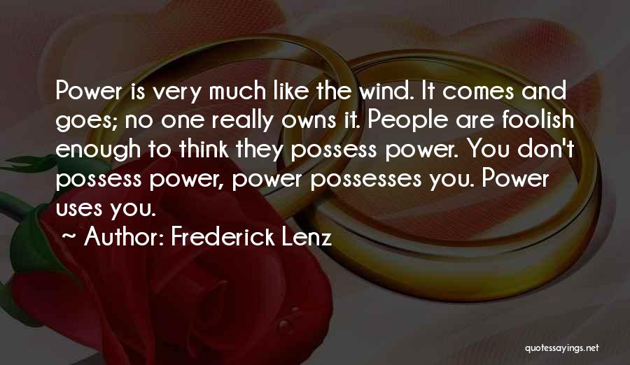 Frederick Lenz Quotes: Power Is Very Much Like The Wind. It Comes And Goes; No One Really Owns It. People Are Foolish Enough