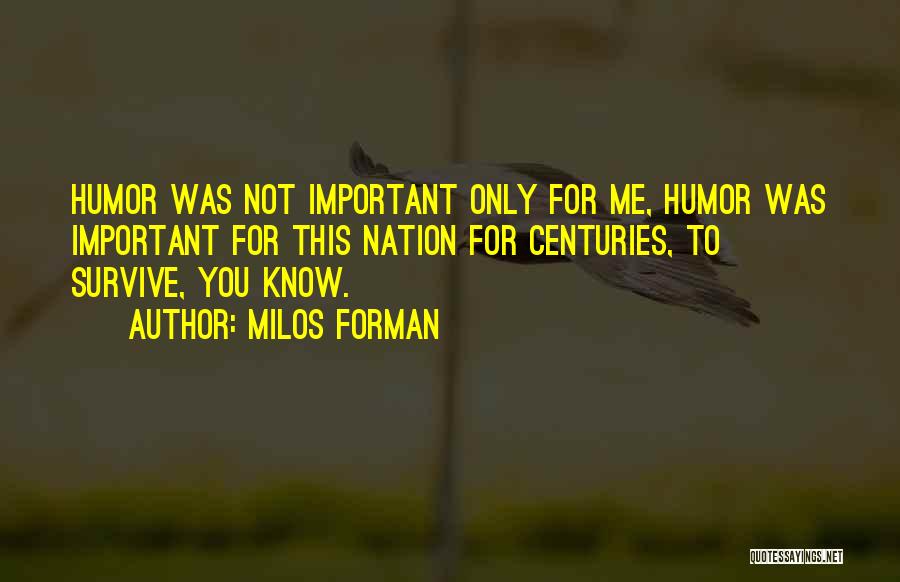 Milos Forman Quotes: Humor Was Not Important Only For Me, Humor Was Important For This Nation For Centuries, To Survive, You Know.