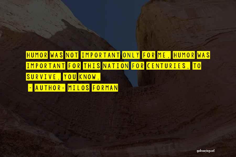 Milos Forman Quotes: Humor Was Not Important Only For Me, Humor Was Important For This Nation For Centuries, To Survive, You Know.