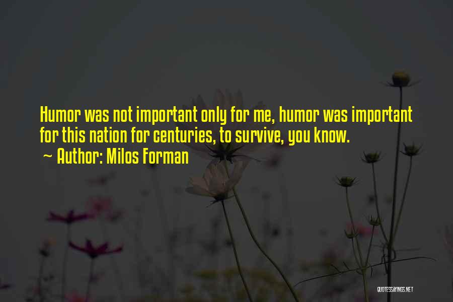 Milos Forman Quotes: Humor Was Not Important Only For Me, Humor Was Important For This Nation For Centuries, To Survive, You Know.