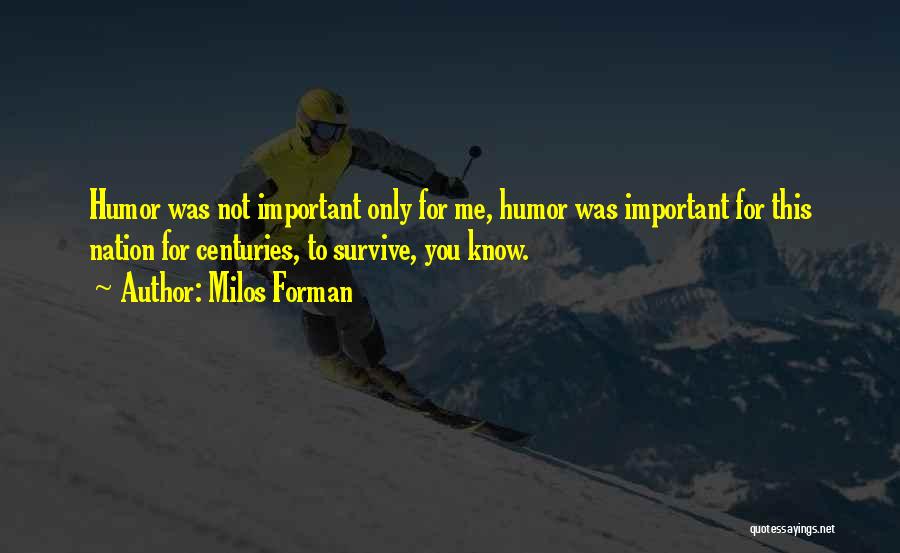 Milos Forman Quotes: Humor Was Not Important Only For Me, Humor Was Important For This Nation For Centuries, To Survive, You Know.