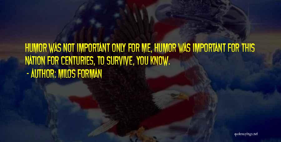 Milos Forman Quotes: Humor Was Not Important Only For Me, Humor Was Important For This Nation For Centuries, To Survive, You Know.