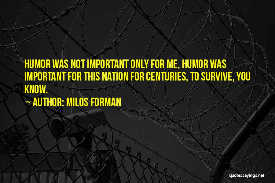 Milos Forman Quotes: Humor Was Not Important Only For Me, Humor Was Important For This Nation For Centuries, To Survive, You Know.