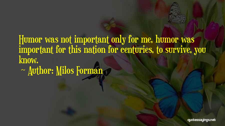 Milos Forman Quotes: Humor Was Not Important Only For Me, Humor Was Important For This Nation For Centuries, To Survive, You Know.