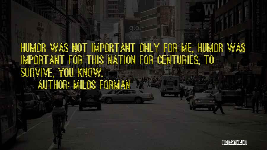 Milos Forman Quotes: Humor Was Not Important Only For Me, Humor Was Important For This Nation For Centuries, To Survive, You Know.