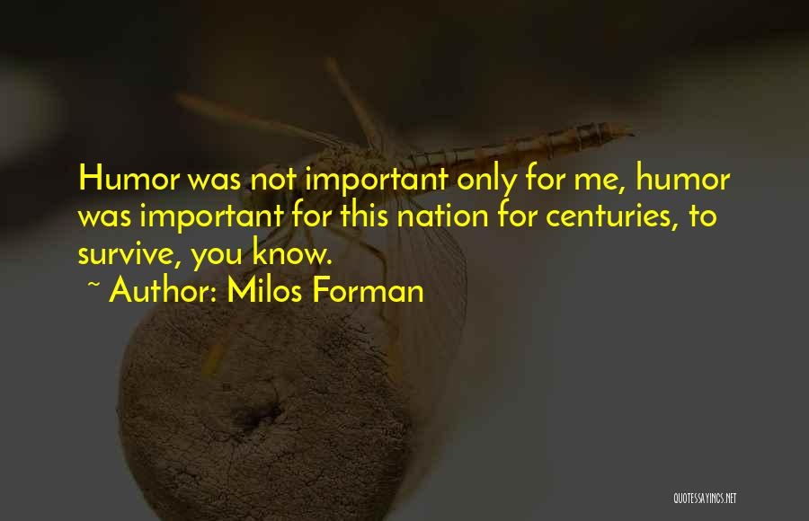 Milos Forman Quotes: Humor Was Not Important Only For Me, Humor Was Important For This Nation For Centuries, To Survive, You Know.