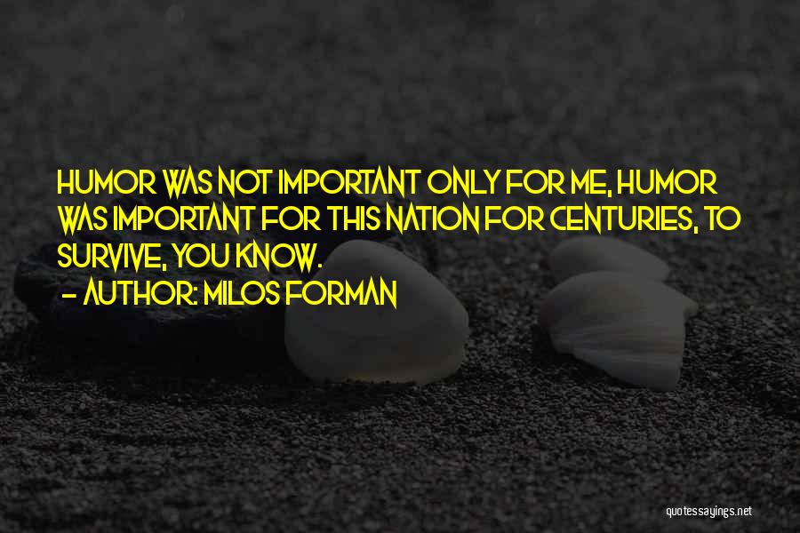 Milos Forman Quotes: Humor Was Not Important Only For Me, Humor Was Important For This Nation For Centuries, To Survive, You Know.