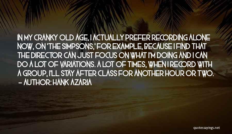 Hank Azaria Quotes: In My Cranky Old Age, I Actually Prefer Recording Alone Now, On 'the Simpsons,' For Example, Because I Find That