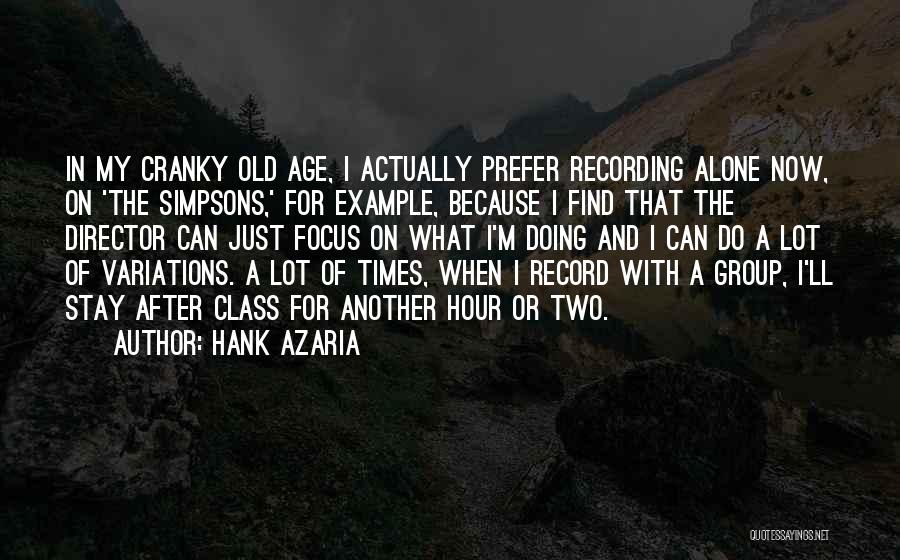 Hank Azaria Quotes: In My Cranky Old Age, I Actually Prefer Recording Alone Now, On 'the Simpsons,' For Example, Because I Find That