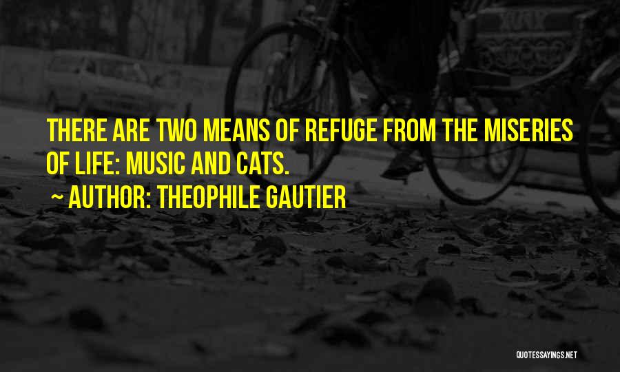 Theophile Gautier Quotes: There Are Two Means Of Refuge From The Miseries Of Life: Music And Cats.